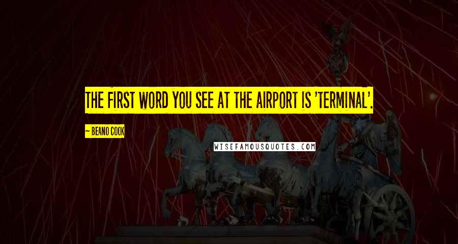 Beano Cook Quotes: The first word you see at the airport is 'terminal'.