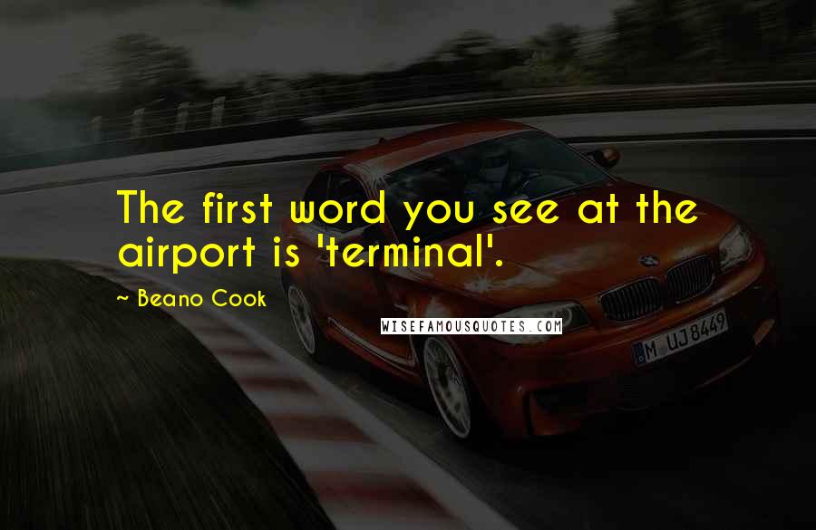 Beano Cook Quotes: The first word you see at the airport is 'terminal'.