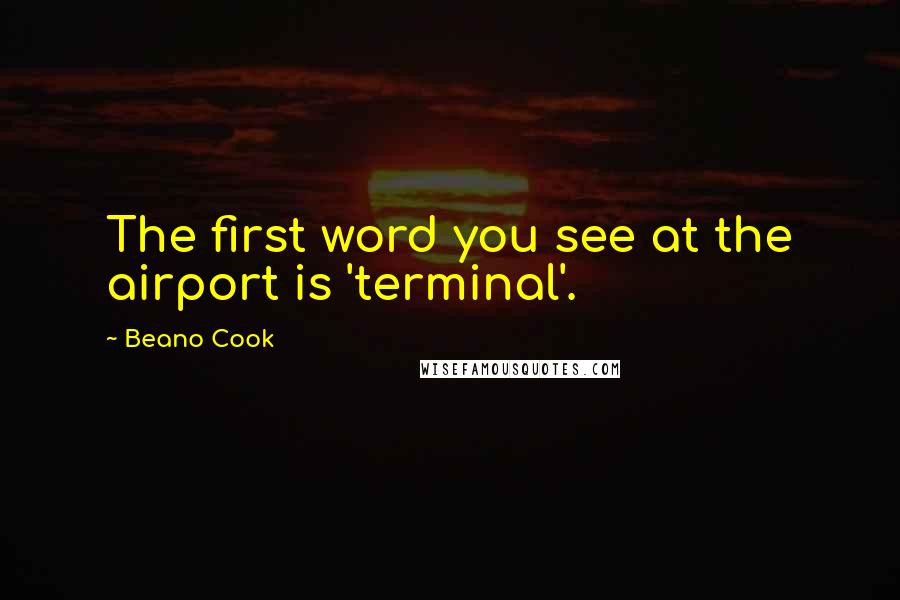 Beano Cook Quotes: The first word you see at the airport is 'terminal'.
