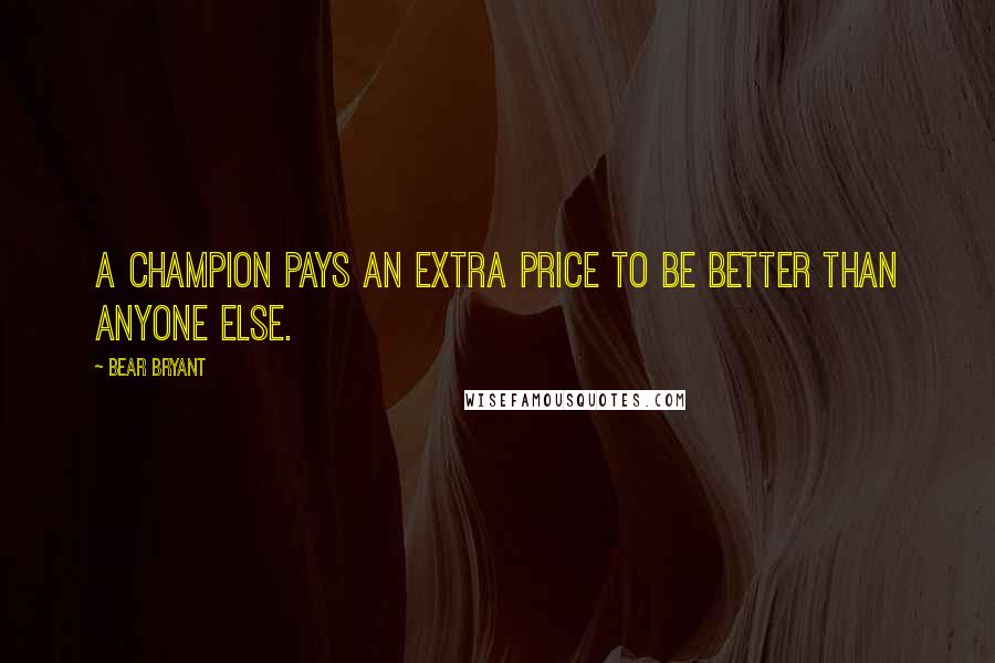 Bear Bryant Quotes: A champion pays an extra price to be better than anyone else.