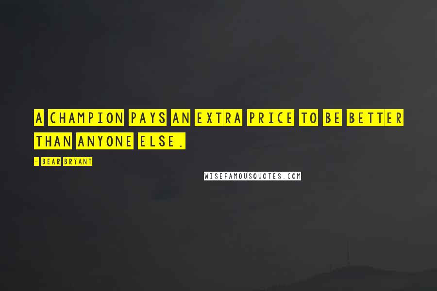 Bear Bryant Quotes: A champion pays an extra price to be better than anyone else.