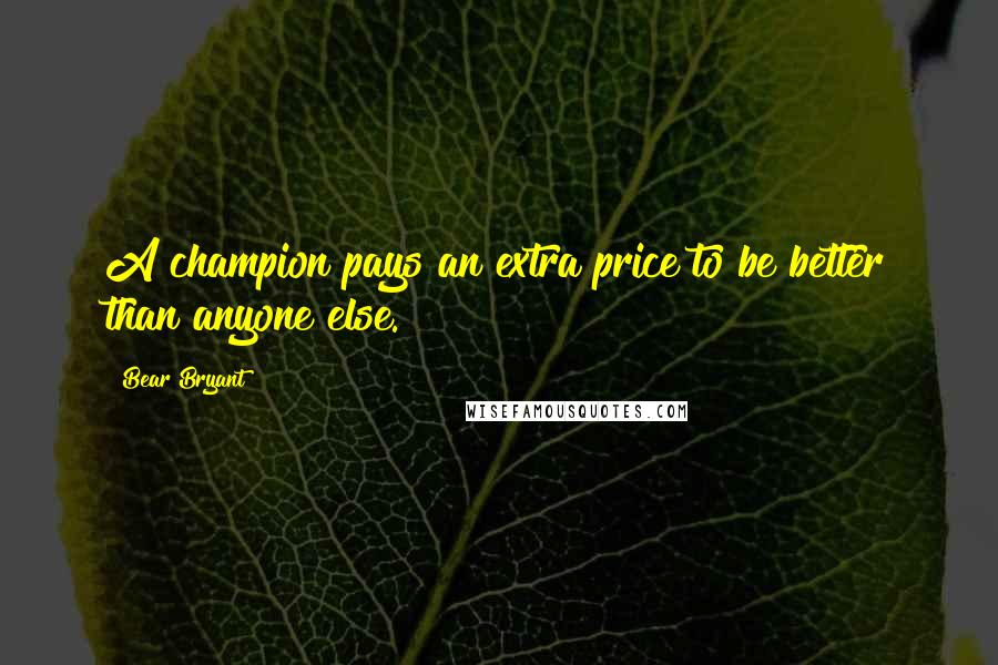 Bear Bryant Quotes: A champion pays an extra price to be better than anyone else.