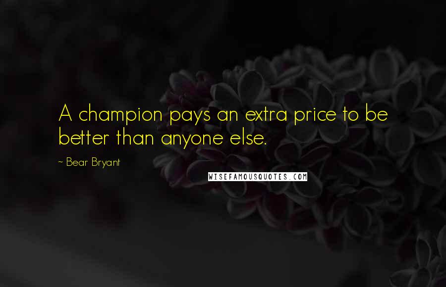 Bear Bryant Quotes: A champion pays an extra price to be better than anyone else.