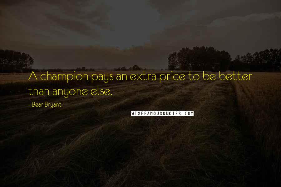 Bear Bryant Quotes: A champion pays an extra price to be better than anyone else.