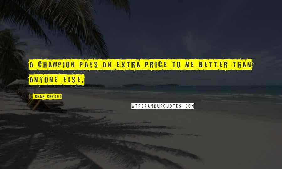 Bear Bryant Quotes: A champion pays an extra price to be better than anyone else.