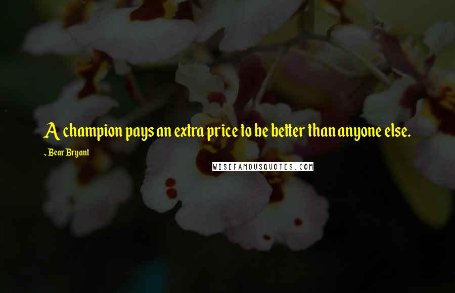 Bear Bryant Quotes: A champion pays an extra price to be better than anyone else.
