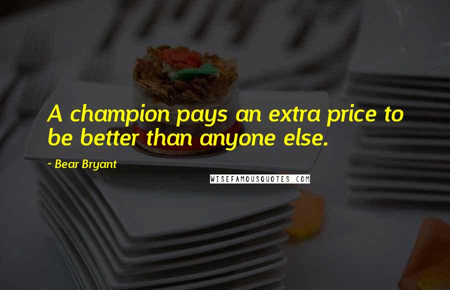 Bear Bryant Quotes: A champion pays an extra price to be better than anyone else.