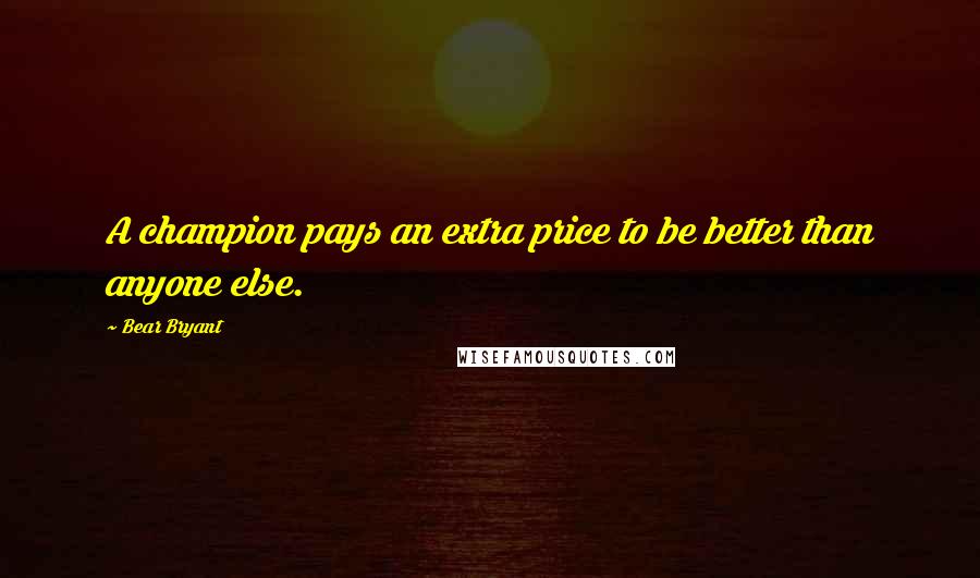 Bear Bryant Quotes: A champion pays an extra price to be better than anyone else.