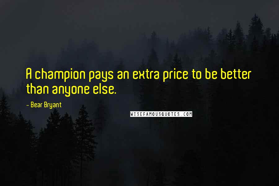 Bear Bryant Quotes: A champion pays an extra price to be better than anyone else.