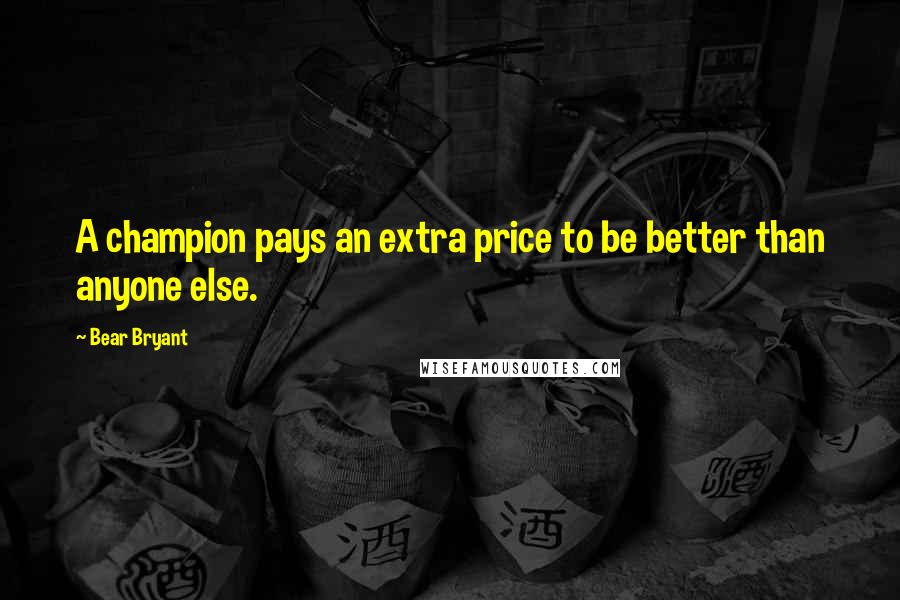 Bear Bryant Quotes: A champion pays an extra price to be better than anyone else.