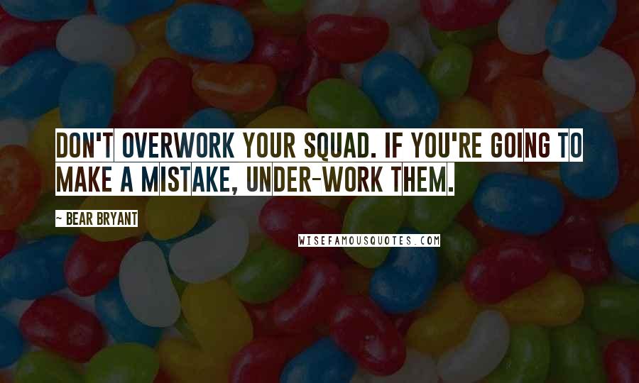 Bear Bryant Quotes: Don't overwork your squad. If you're going to make a mistake, under-work them.