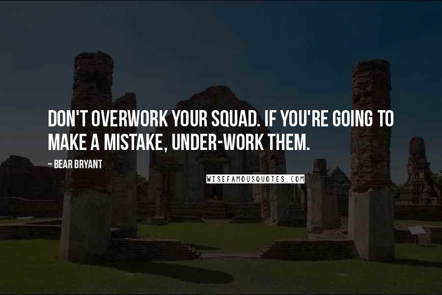 Bear Bryant Quotes: Don't overwork your squad. If you're going to make a mistake, under-work them.