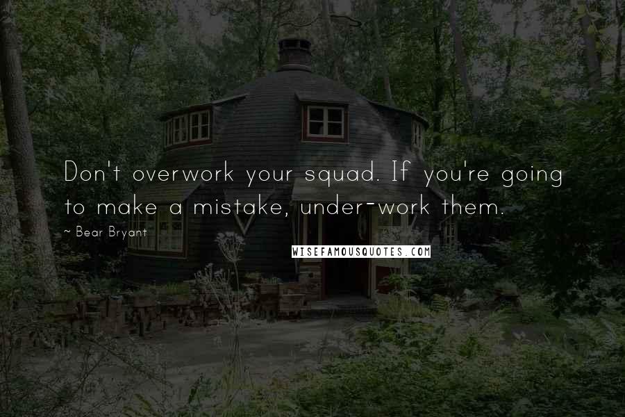 Bear Bryant Quotes: Don't overwork your squad. If you're going to make a mistake, under-work them.