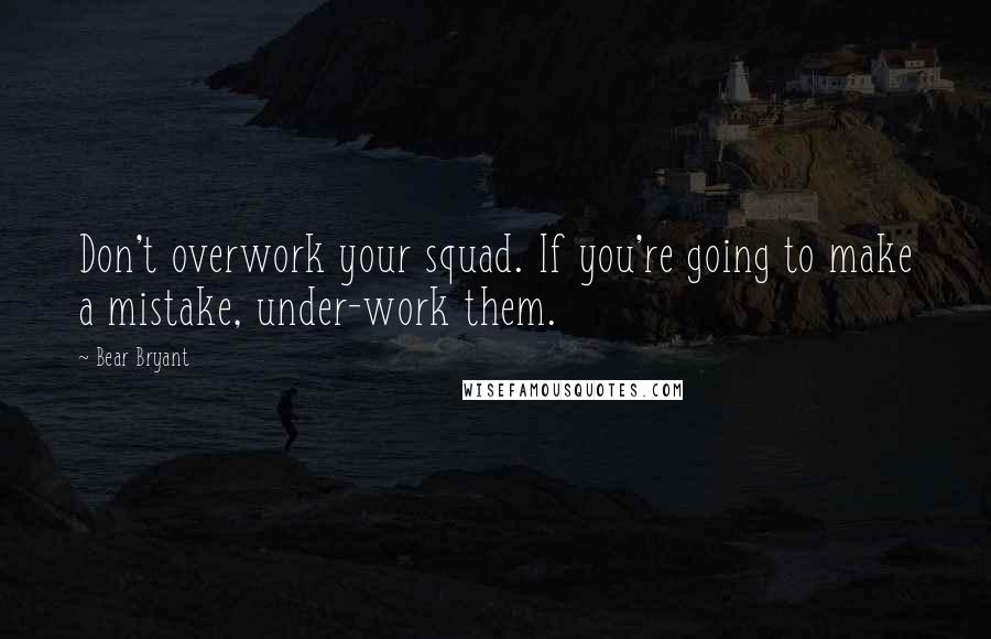 Bear Bryant Quotes: Don't overwork your squad. If you're going to make a mistake, under-work them.