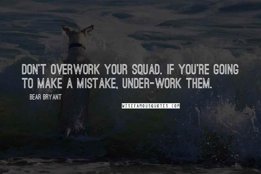 Bear Bryant Quotes: Don't overwork your squad. If you're going to make a mistake, under-work them.