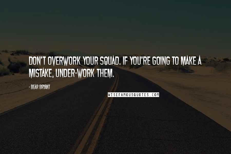 Bear Bryant Quotes: Don't overwork your squad. If you're going to make a mistake, under-work them.