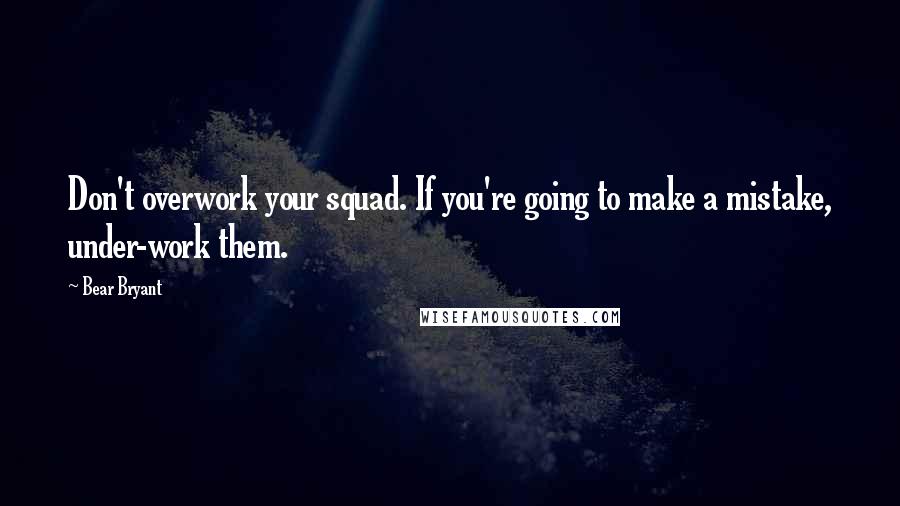 Bear Bryant Quotes: Don't overwork your squad. If you're going to make a mistake, under-work them.