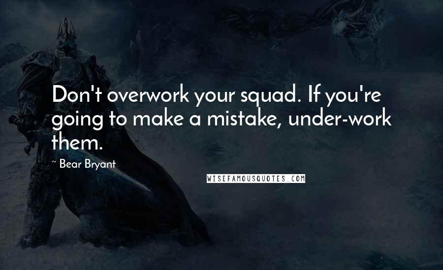 Bear Bryant Quotes: Don't overwork your squad. If you're going to make a mistake, under-work them.