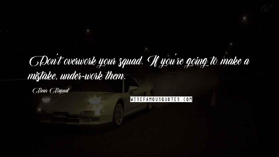 Bear Bryant Quotes: Don't overwork your squad. If you're going to make a mistake, under-work them.