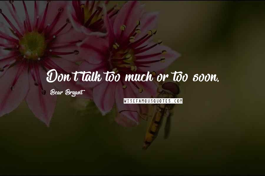 Bear Bryant Quotes: Don't talk too much or too soon.