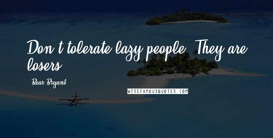 Bear Bryant Quotes: Don't tolerate lazy people. They are losers.