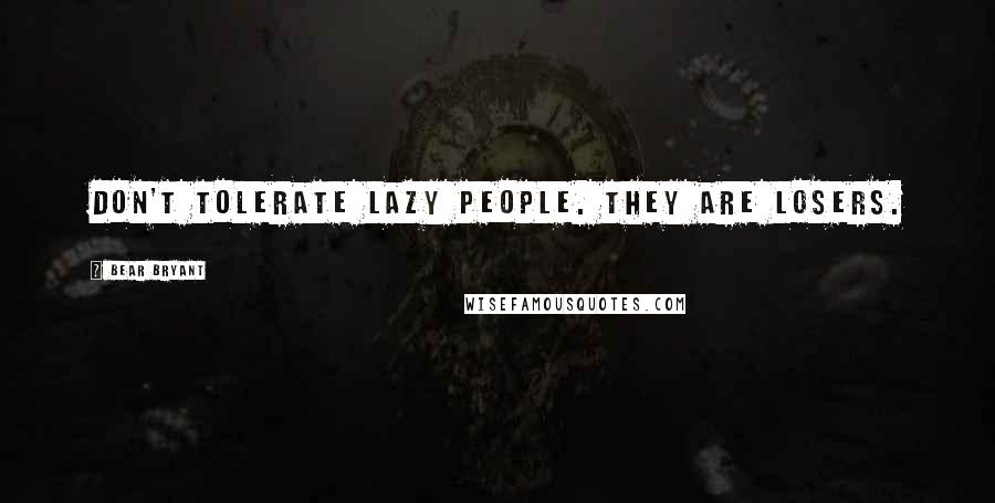 Bear Bryant Quotes: Don't tolerate lazy people. They are losers.