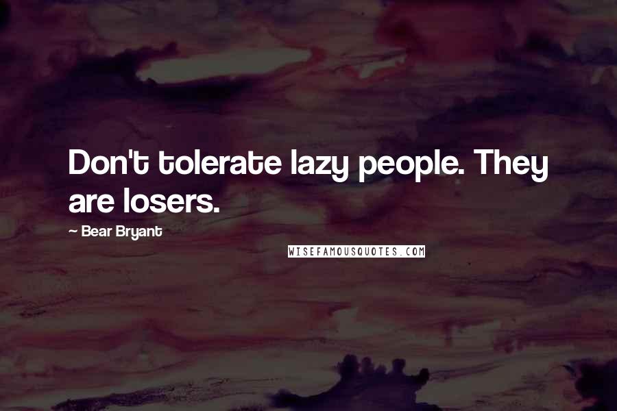 Bear Bryant Quotes: Don't tolerate lazy people. They are losers.