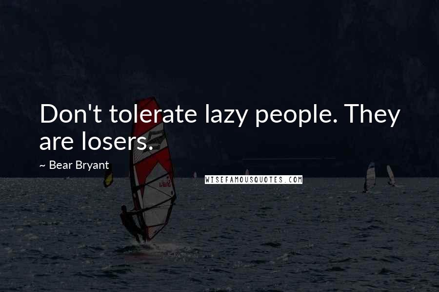 Bear Bryant Quotes: Don't tolerate lazy people. They are losers.