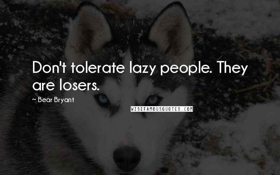 Bear Bryant Quotes: Don't tolerate lazy people. They are losers.