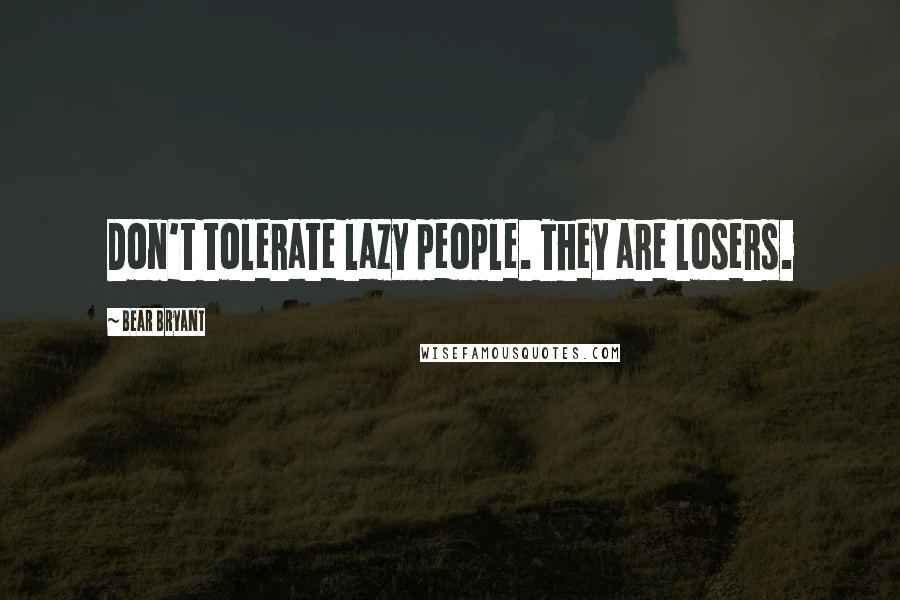 Bear Bryant Quotes: Don't tolerate lazy people. They are losers.