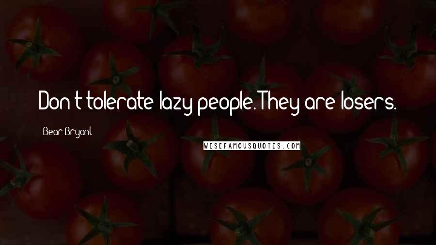 Bear Bryant Quotes: Don't tolerate lazy people. They are losers.