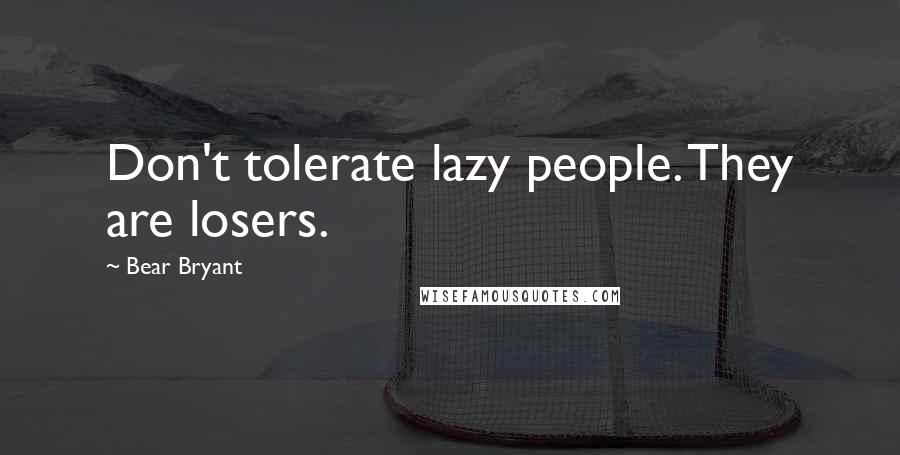 Bear Bryant Quotes: Don't tolerate lazy people. They are losers.