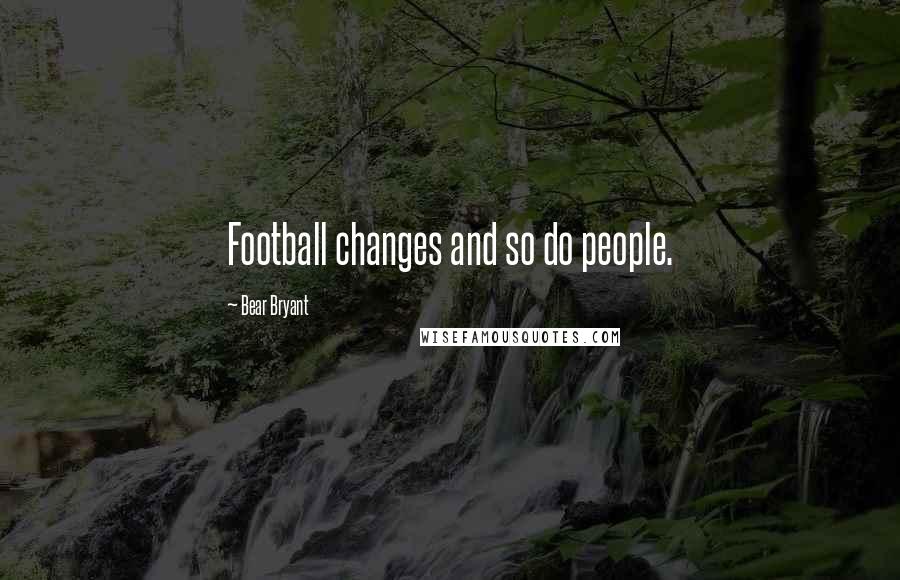 Bear Bryant Quotes: Football changes and so do people.
