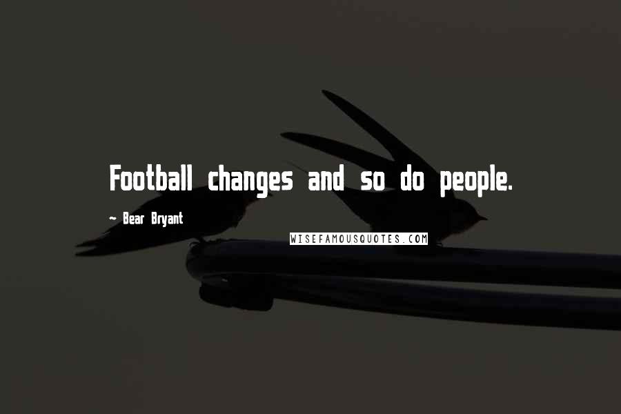 Bear Bryant Quotes: Football changes and so do people.
