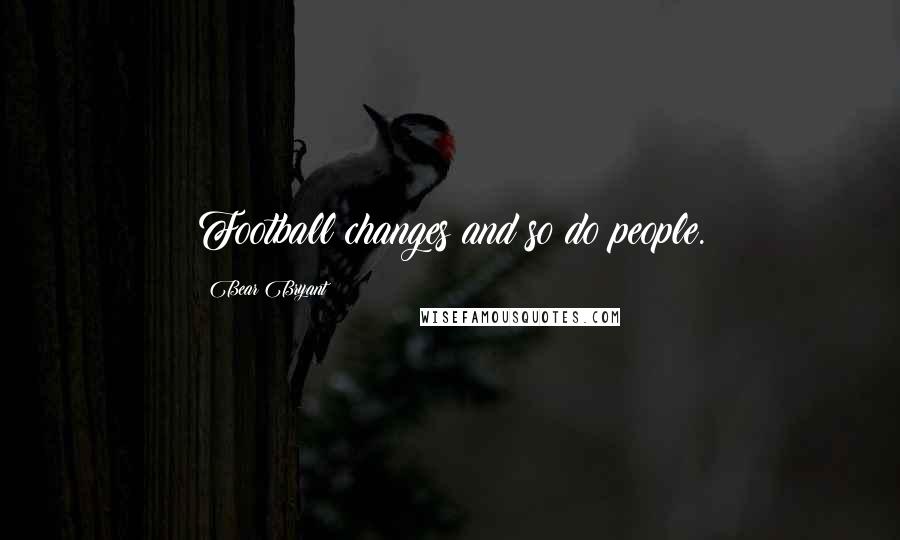 Bear Bryant Quotes: Football changes and so do people.
