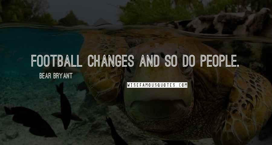Bear Bryant Quotes: Football changes and so do people.