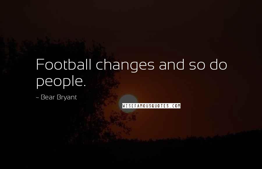Bear Bryant Quotes: Football changes and so do people.