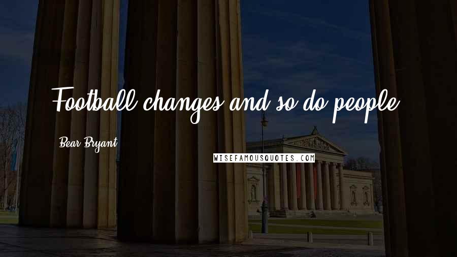 Bear Bryant Quotes: Football changes and so do people.