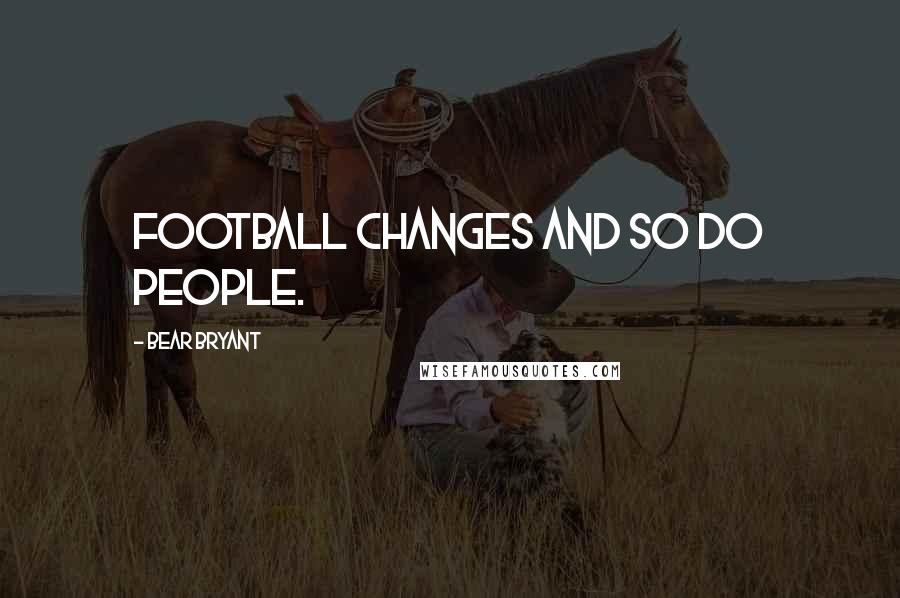 Bear Bryant Quotes: Football changes and so do people.