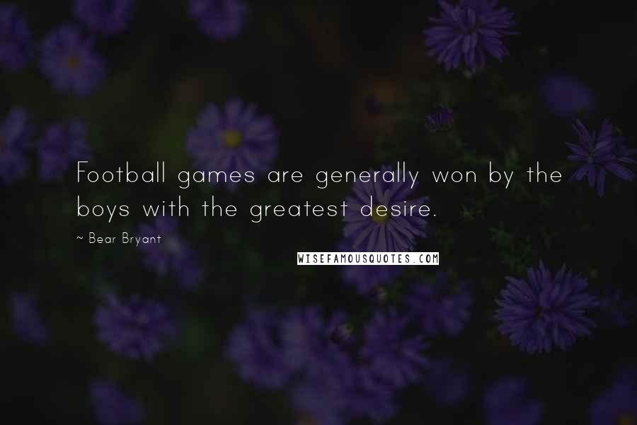 Bear Bryant Quotes: Football games are generally won by the boys with the greatest desire.