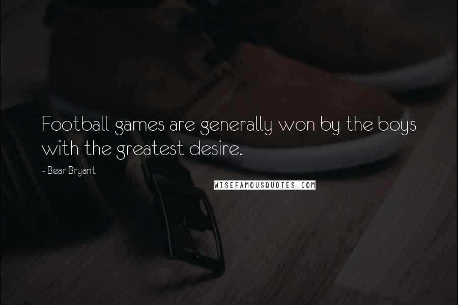 Bear Bryant Quotes: Football games are generally won by the boys with the greatest desire.