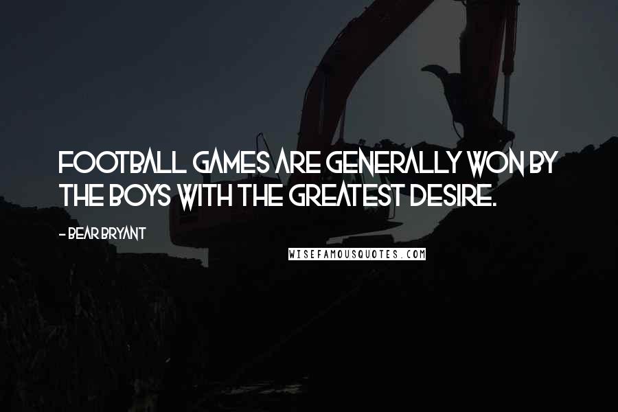 Bear Bryant Quotes: Football games are generally won by the boys with the greatest desire.