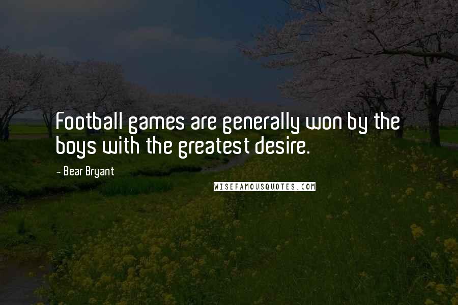 Bear Bryant Quotes: Football games are generally won by the boys with the greatest desire.