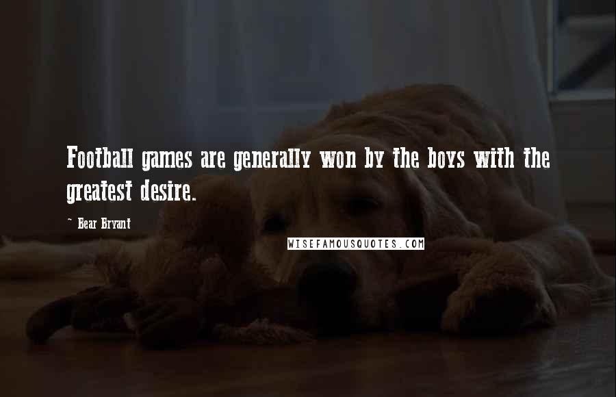 Bear Bryant Quotes: Football games are generally won by the boys with the greatest desire.