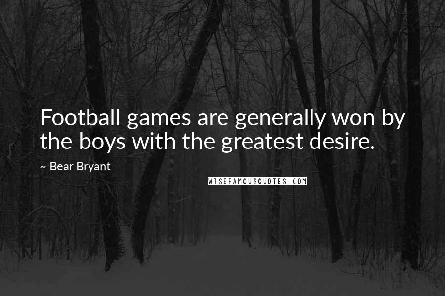 Bear Bryant Quotes: Football games are generally won by the boys with the greatest desire.