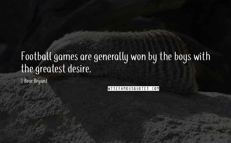 Bear Bryant Quotes: Football games are generally won by the boys with the greatest desire.