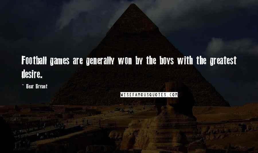 Bear Bryant Quotes: Football games are generally won by the boys with the greatest desire.