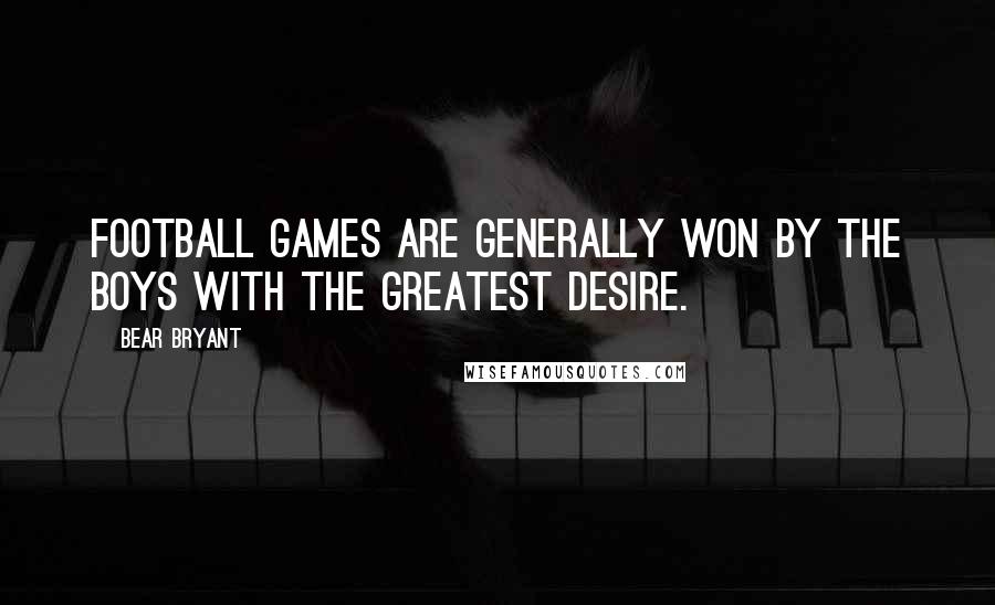 Bear Bryant Quotes: Football games are generally won by the boys with the greatest desire.