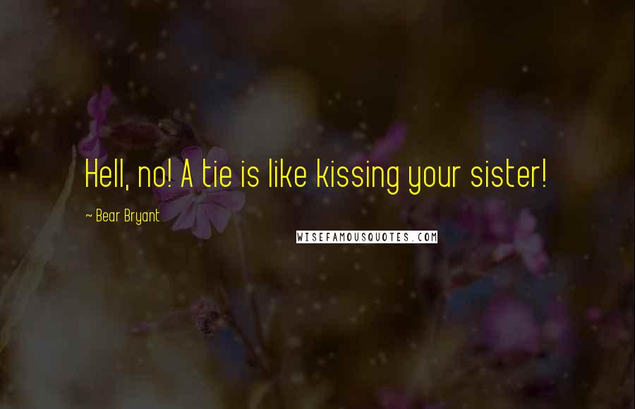 Bear Bryant Quotes: Hell, no! A tie is like kissing your sister!