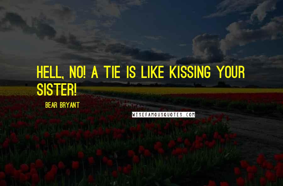 Bear Bryant Quotes: Hell, no! A tie is like kissing your sister!